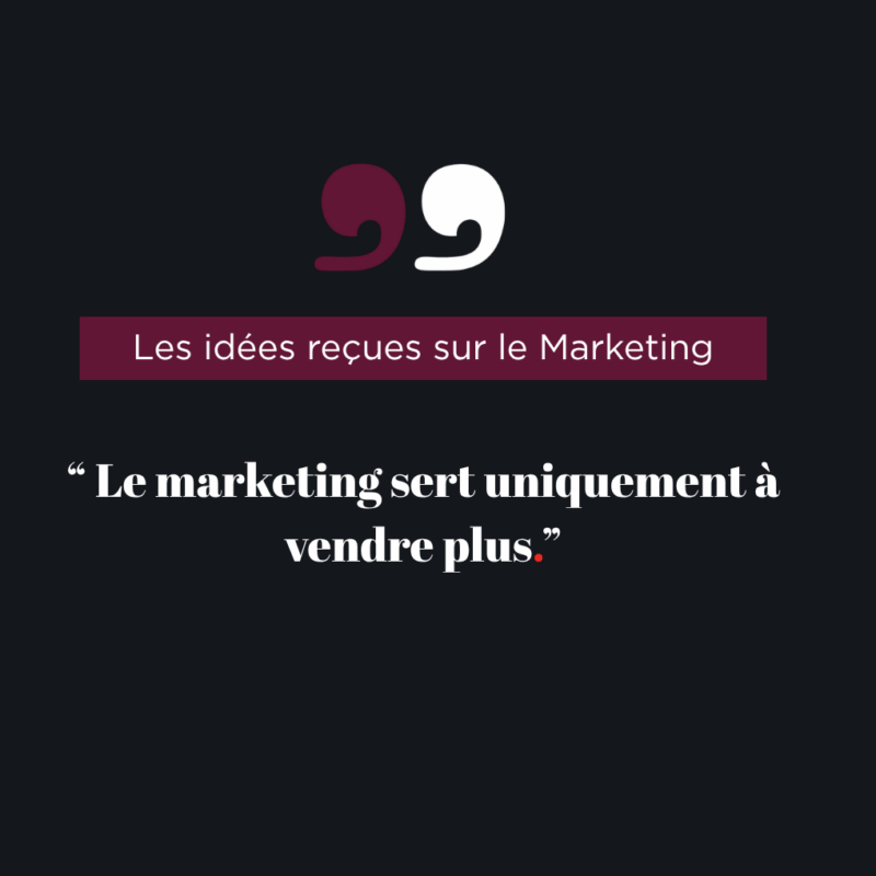 idée reçue sur le marketing qu'il ne servirait qu'à vendre plus